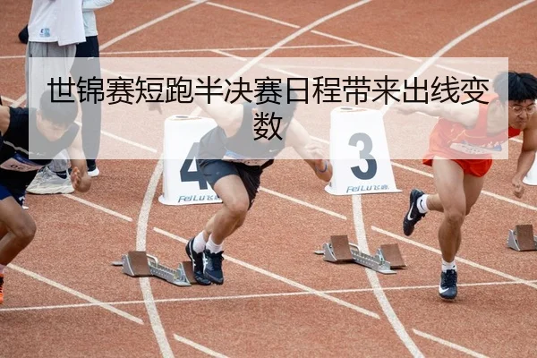 世锦赛短跑半决赛日程带来出线变数